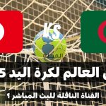 تعرف على القناة الناقلة لمباراة الجزائر و تونس في كأس العالم لكرة اليد 2025