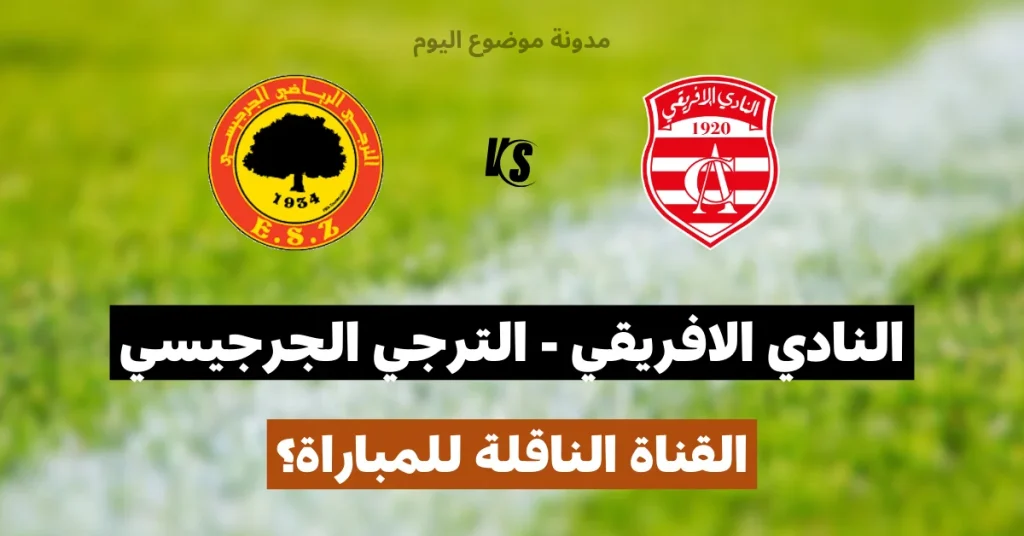 القناة الناقلة للبث المباشر لمباراة النادي الافريقي و الترجي الجرجيسي في الجولة الثالثة ذهاب من البطولة التونسية لكرة القدم الجمعة 22 أوت 2025