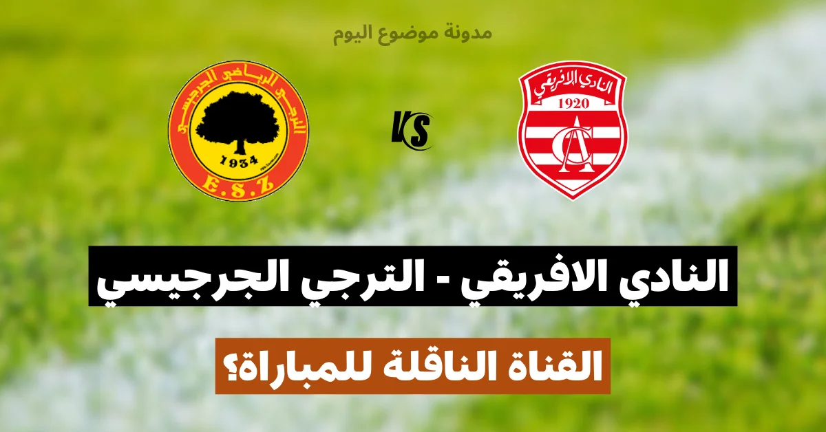 القناة الناقلة للبث المباشر لمباراة النادي الافريقي و الترجي الجرجيسي في الجولة الثالثة ذهاب من البطولة التونسية لكرة القدم الجمعة 22 أوت 2025