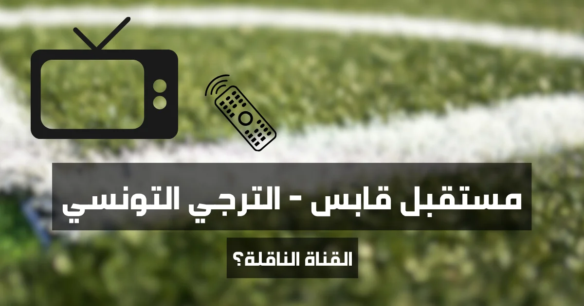 ماهي القناة الناقلة لمباراة مستقبل قابس و الترجي التونسي (الجولة الأولى من البطولة التونسية 2025-2026)
