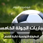 تعرف على برنامج مباريات الجولة الخامسة ذهاب من البطولة التونسية