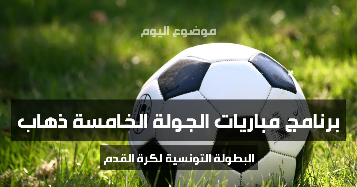 تعرف على برنامج مباريات الجولة الخامسة ذهاب من البطولة التونسية
