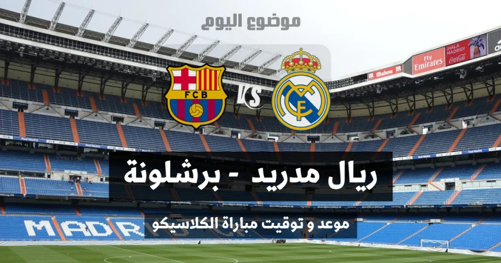 موعد مباراة الكلاسيكو بين ريال مدريد وبرشلونة