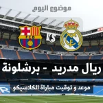 موعد مباراة الكلاسيكو بين ريال مدريد وبرشلونة