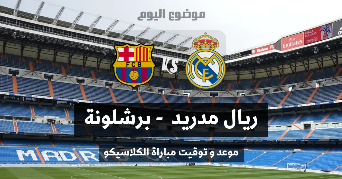 موعد مباراة الكلاسيكو بين ريال مدريد وبرشلونة