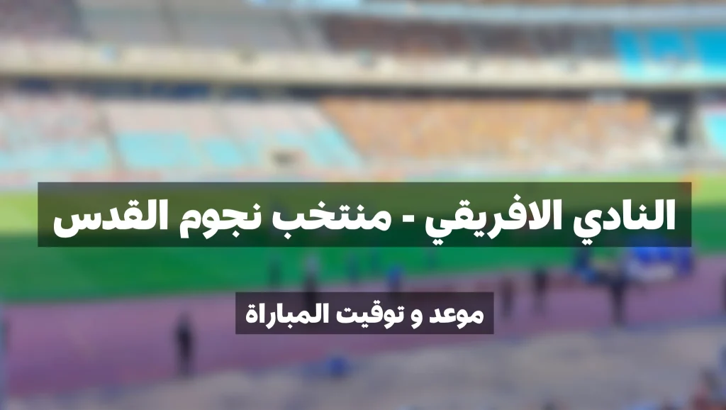موعد مباراة النادي الافريقي و منتخب نجوم القدس الفلسطيني