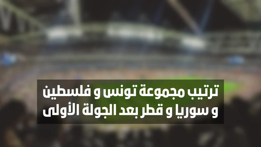 ترتيب مجموعة تونس و فلسطين و سوريا و قطر بعد الجولة الأولى