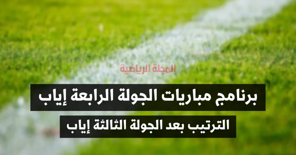 برنامج مباريات الجولة الرابعة إياب والترتيب بعد الجولة الثالثة إياب