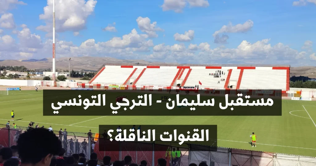 ماهي القناة الناقلة لمباراة مستقبل سليمان والترجي التونسي المؤجلة؟